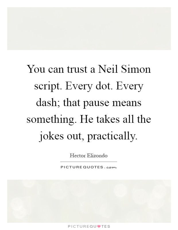 You can trust a Neil Simon script. Every dot. Every dash; that pause means something. He takes all the jokes out, practically Picture Quote #1