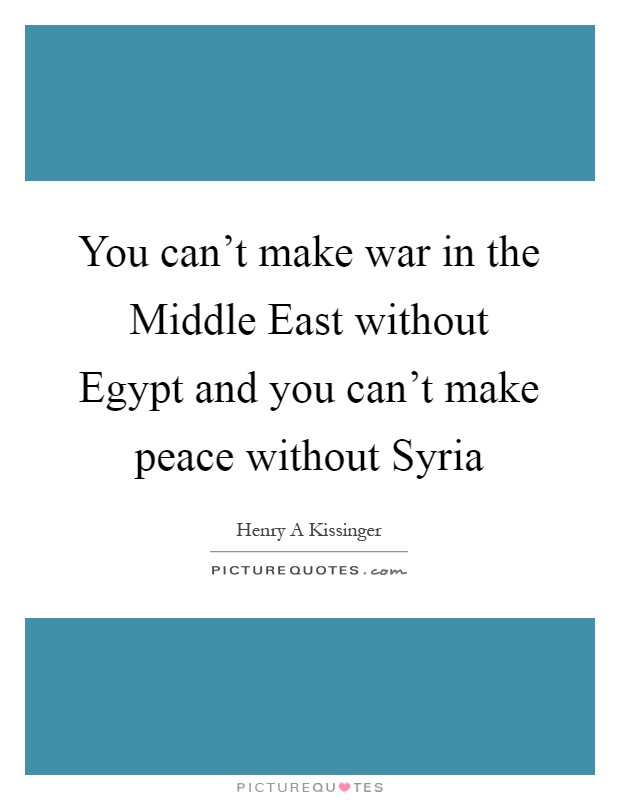 You can't make war in the Middle East without Egypt and you can't make peace without Syria Picture Quote #1