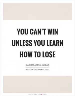 You can’t win unless you learn how to lose Picture Quote #1