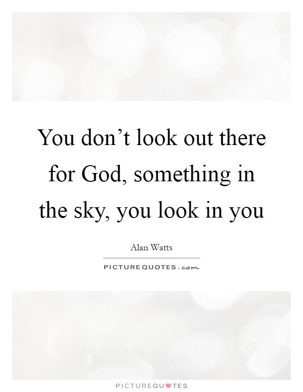 You don't look out there for God, something in the sky, you look in you Picture Quote #1