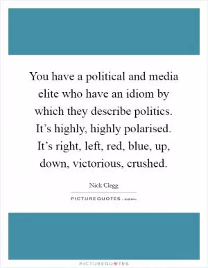 You have a political and media elite who have an idiom by which they describe politics. It’s highly, highly polarised. It’s right, left, red, blue, up, down, victorious, crushed Picture Quote #1