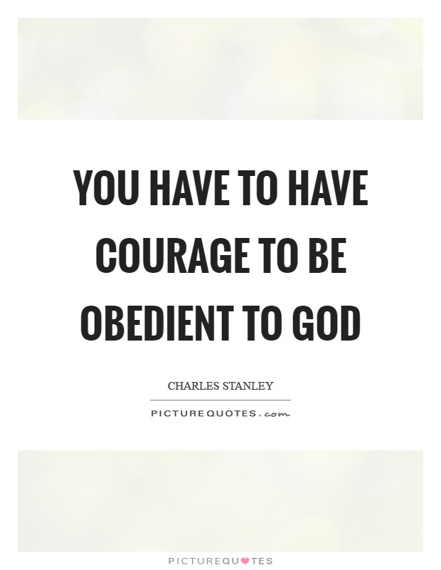 You have to have courage to be obedient to God Picture Quote #1