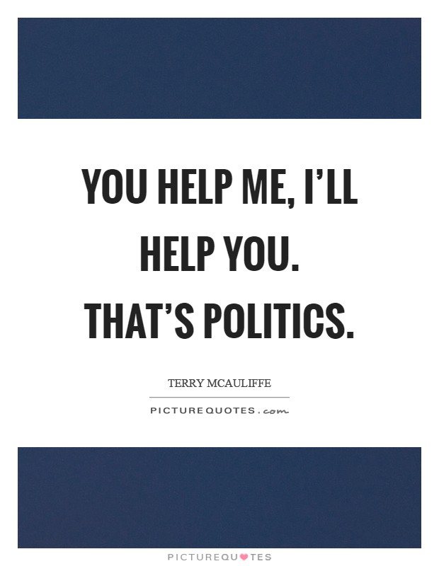 You help me, I'll help you. That's politics Picture Quote #1