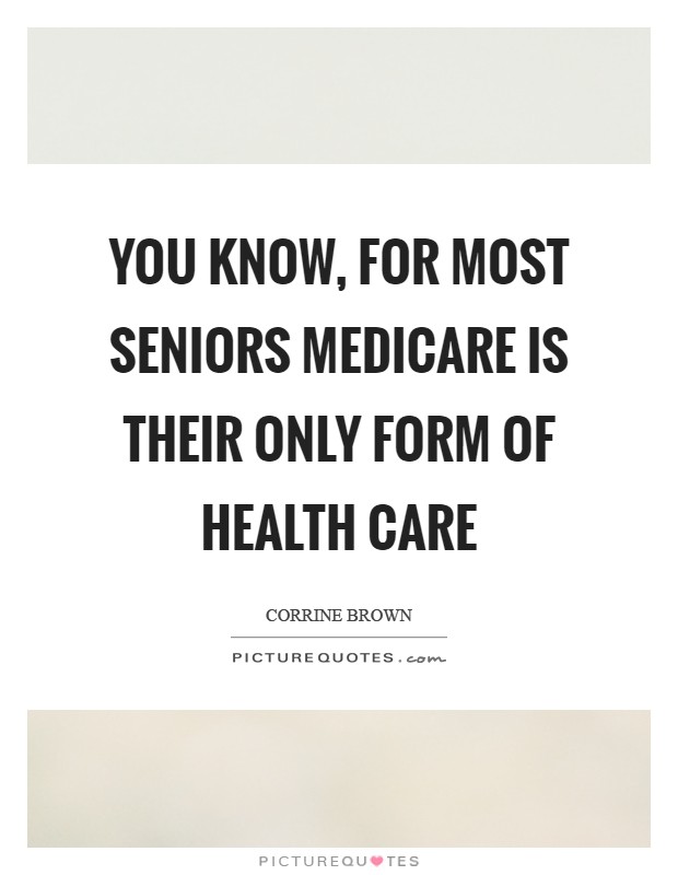 You know, for most seniors Medicare is their only form of health care Picture Quote #1