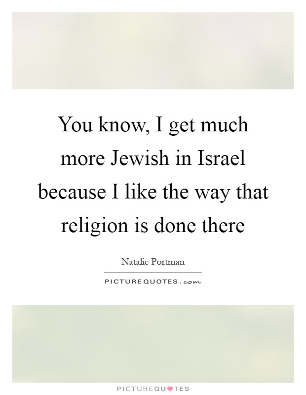 You know, I get much more Jewish in Israel because I like the way that religion is done there Picture Quote #1