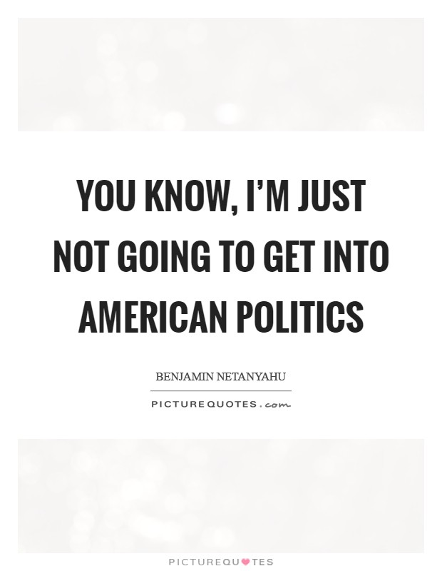 You know, I'm just not going to get into American politics Picture Quote #1