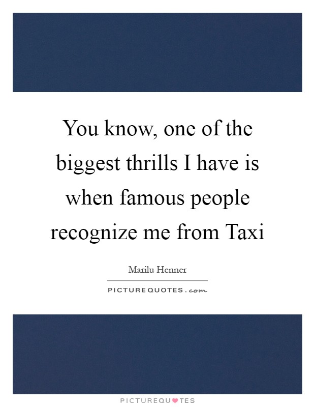 You know, one of the biggest thrills I have is when famous people recognize me from Taxi Picture Quote #1