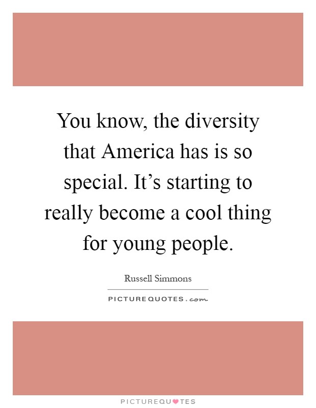 You know, the diversity that America has is so special. It's starting to really become a cool thing for young people Picture Quote #1