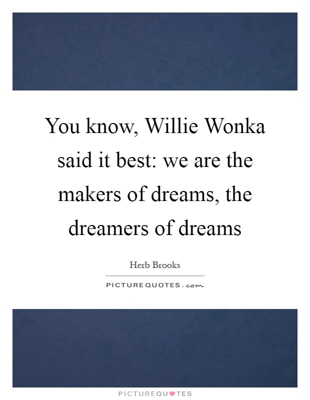You know, Willie Wonka said it best: we are the makers of dreams, the dreamers of dreams Picture Quote #1