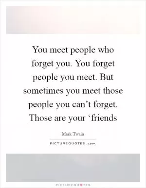 You meet people who forget you. You forget people you meet. But sometimes you meet those people you can’t forget. Those are your ‘friends Picture Quote #1
