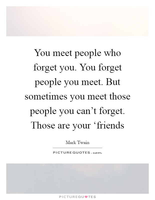 You meet people who forget you. You forget people you meet. But sometimes you meet those people you can't forget. Those are your ‘friends Picture Quote #1