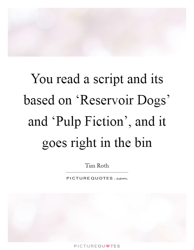 You read a script and its based on ‘Reservoir Dogs' and ‘Pulp Fiction', and it goes right in the bin Picture Quote #1