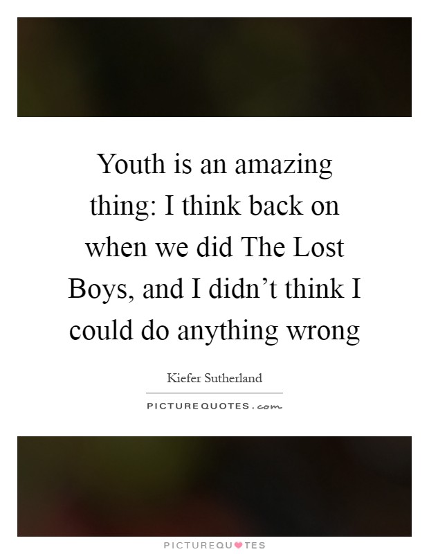 Youth is an amazing thing: I think back on when we did The Lost Boys, and I didn't think I could do anything wrong Picture Quote #1