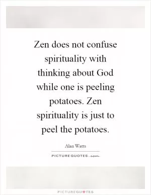 Zen does not confuse spirituality with thinking about God while one is peeling potatoes. Zen spirituality is just to peel the potatoes Picture Quote #1