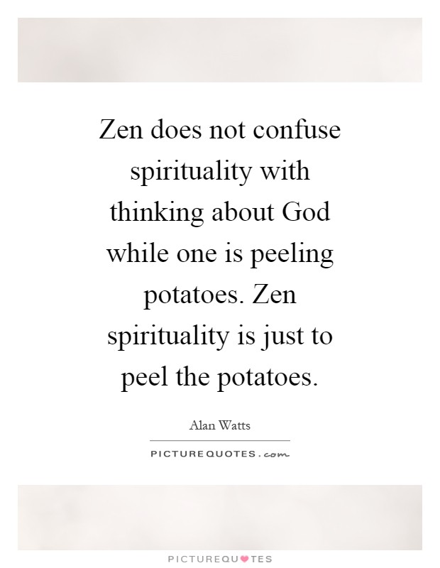 Zen does not confuse spirituality with thinking about God while one is peeling potatoes. Zen spirituality is just to peel the potatoes Picture Quote #1