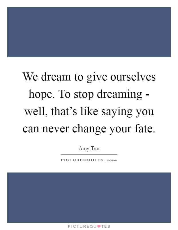 We dream to give ourselves hope. To stop dreaming - well, that's like saying you can never change your fate Picture Quote #1