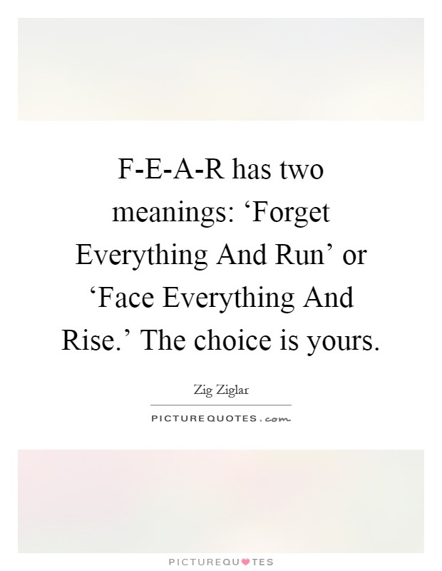 F-E-A-R has two meanings: ‘Forget Everything And Run' or ‘Face Everything And Rise.' The choice is yours Picture Quote #1