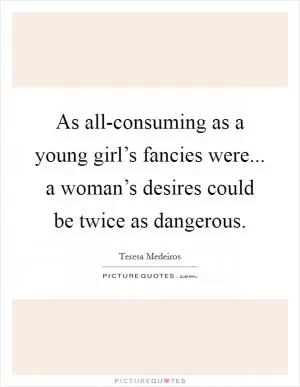 As all-consuming as a young girl’s fancies were... a woman’s desires could be twice as dangerous Picture Quote #1