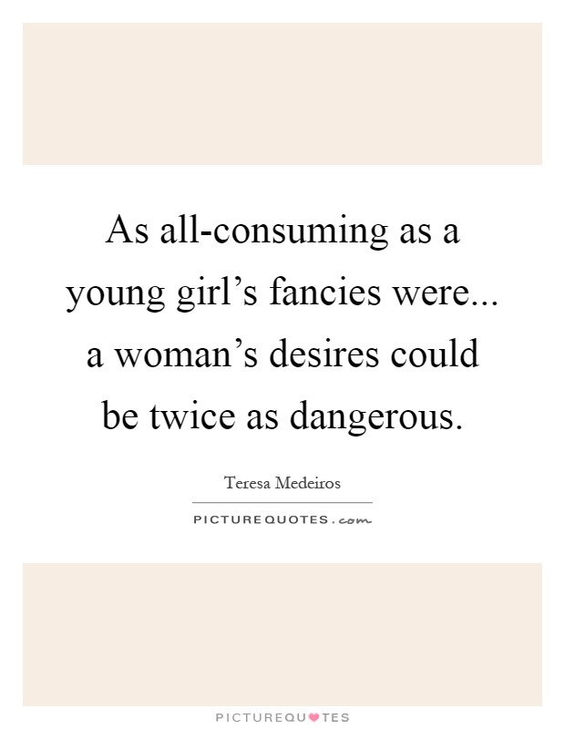 As all-consuming as a young girl's fancies were... a woman's desires could be twice as dangerous Picture Quote #1