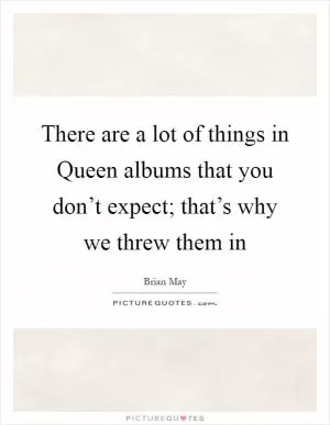 There are a lot of things in Queen albums that you don’t expect; that’s why we threw them in Picture Quote #1