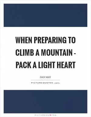 When preparing to climb a mountain - pack a light heart Picture Quote #1