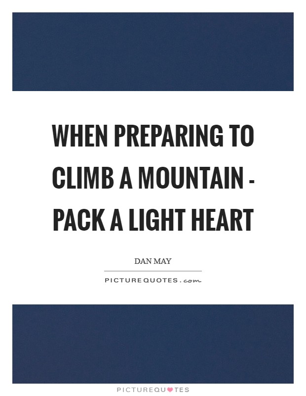 When preparing to climb a mountain - pack a light heart Picture Quote #1