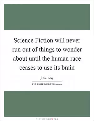 Science Fiction will never run out of things to wonder about until the human race ceases to use its brain Picture Quote #1