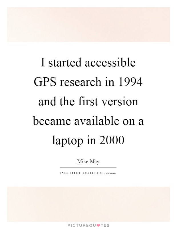 I started accessible GPS research in 1994 and the first version became available on a laptop in 2000 Picture Quote #1