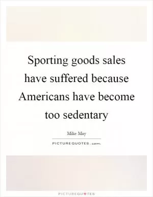 Sporting goods sales have suffered because Americans have become too sedentary Picture Quote #1