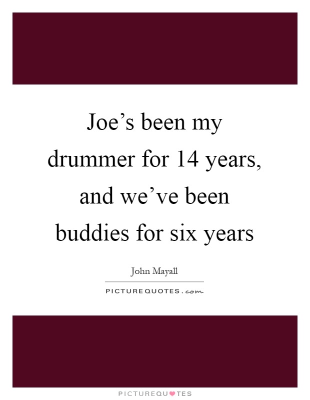 Joe's been my drummer for 14 years, and we've been buddies for six years Picture Quote #1