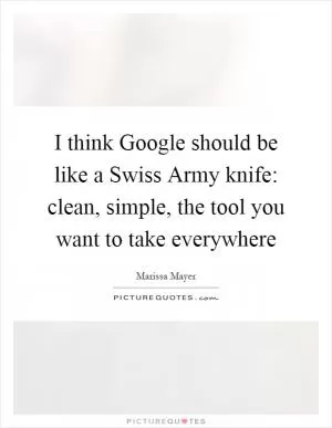 I think Google should be like a Swiss Army knife: clean, simple, the tool you want to take everywhere Picture Quote #1