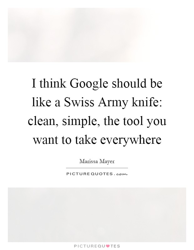 I think Google should be like a Swiss Army knife: clean, simple, the tool you want to take everywhere Picture Quote #1