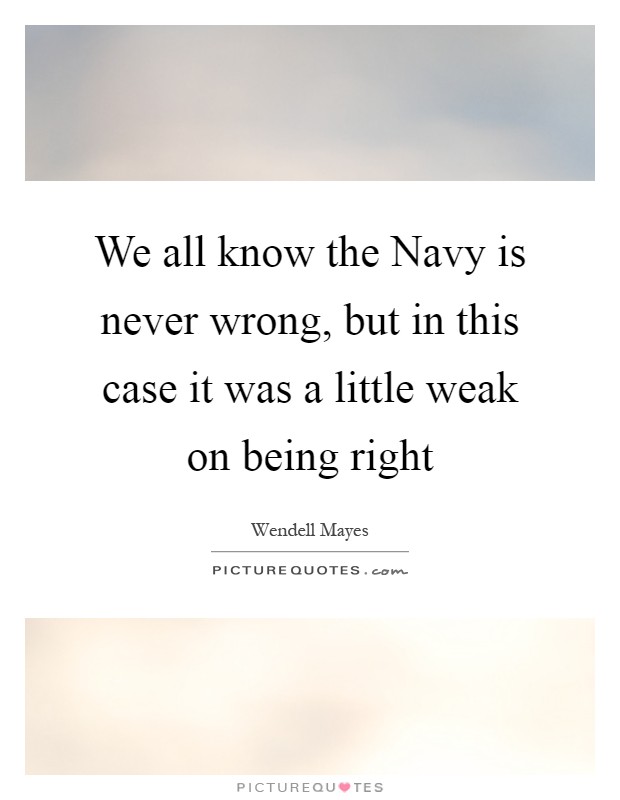 We all know the Navy is never wrong, but in this case it was a little weak on being right Picture Quote #1