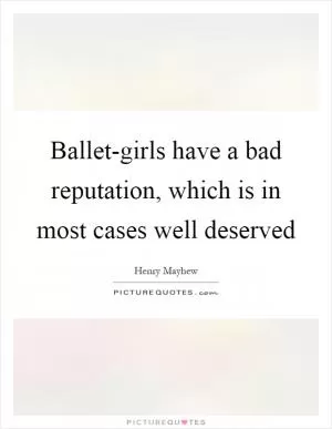 Ballet-girls have a bad reputation, which is in most cases well deserved Picture Quote #1