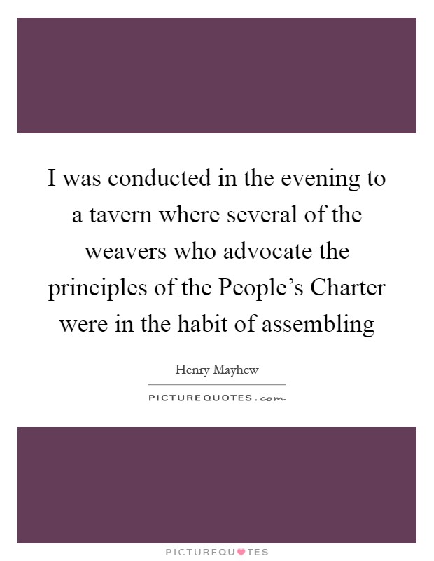 I was conducted in the evening to a tavern where several of the weavers who advocate the principles of the People's Charter were in the habit of assembling Picture Quote #1