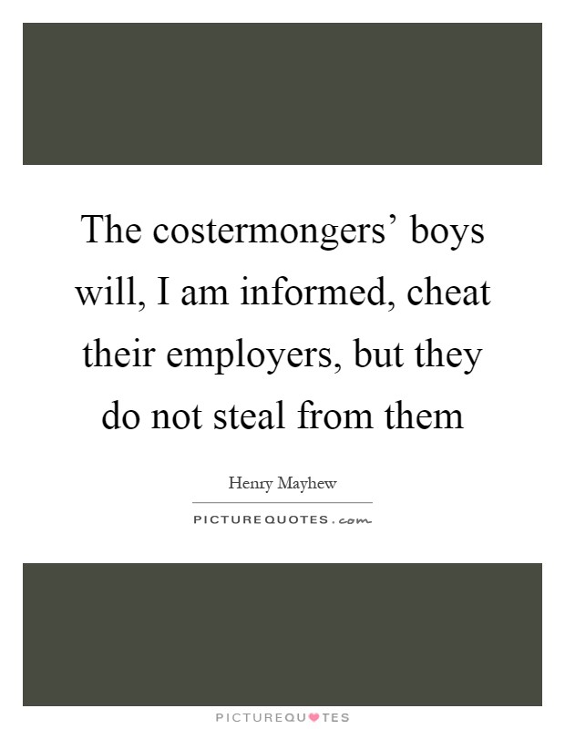 The costermongers' boys will, I am informed, cheat their employers, but they do not steal from them Picture Quote #1