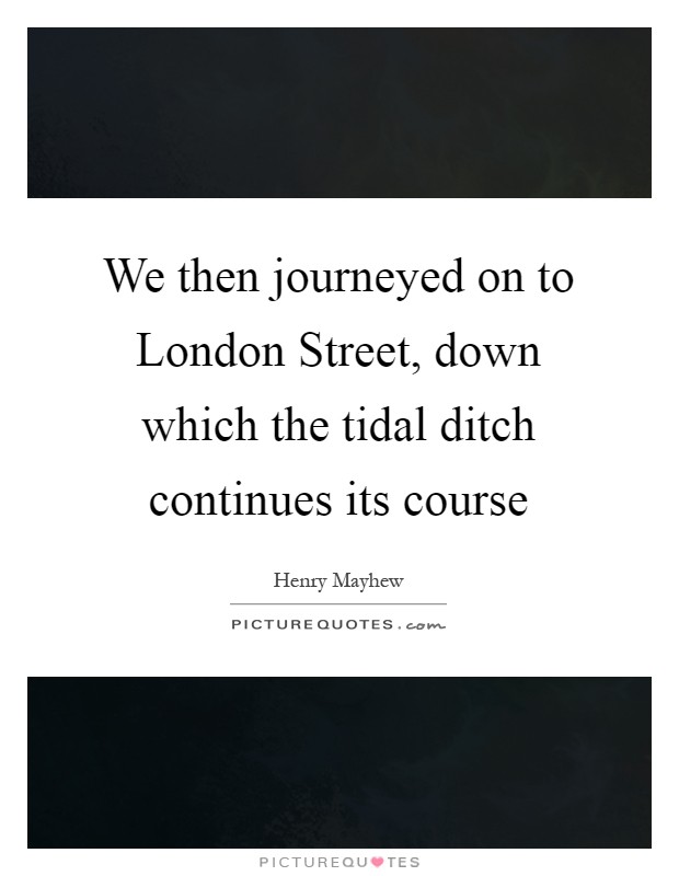 We then journeyed on to London Street, down which the tidal ditch continues its course Picture Quote #1