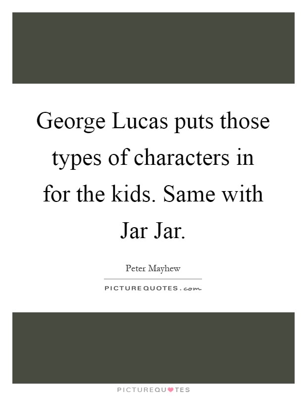 George Lucas puts those types of characters in for the kids. Same with Jar Jar Picture Quote #1
