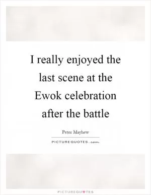 I really enjoyed the last scene at the Ewok celebration after the battle Picture Quote #1