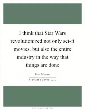 I think that Star Wars revolutionized not only sci-fi movies, but also the entire industry in the way that things are done Picture Quote #1