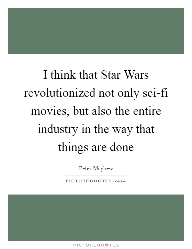 I think that Star Wars revolutionized not only sci-fi movies, but also the entire industry in the way that things are done Picture Quote #1