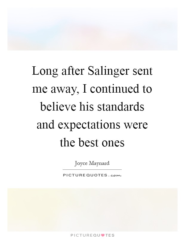 Long after Salinger sent me away, I continued to believe his standards and expectations were the best ones Picture Quote #1