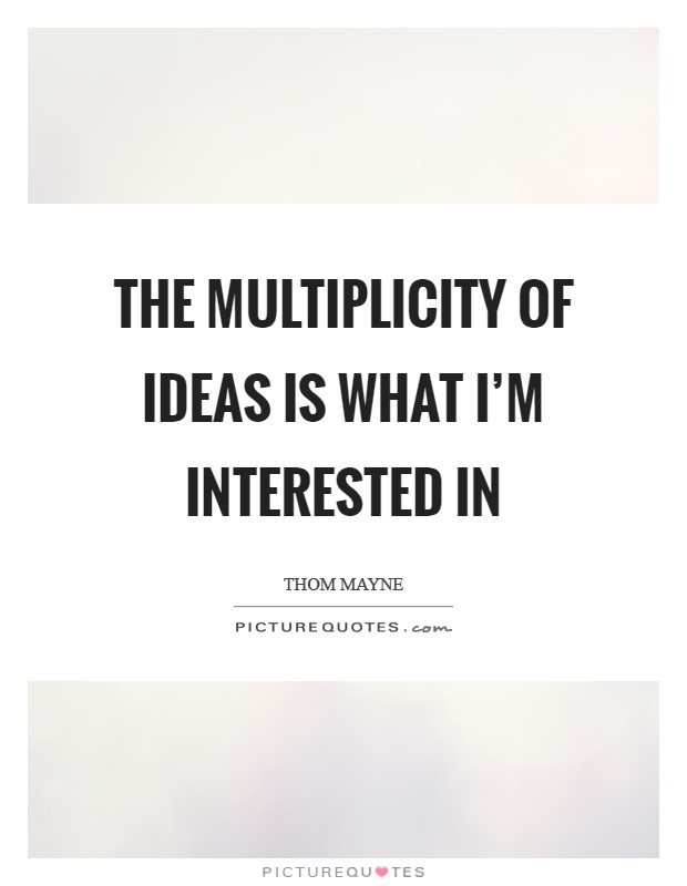 The multiplicity of ideas is what I'm interested in Picture Quote #1
