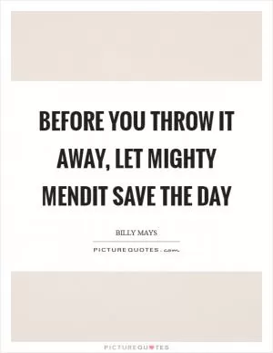 Before you throw it away, let Mighty Mendit save the day Picture Quote #1