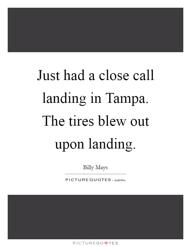 Just had a close call landing in Tampa. The tires blew out upon landing Picture Quote #1