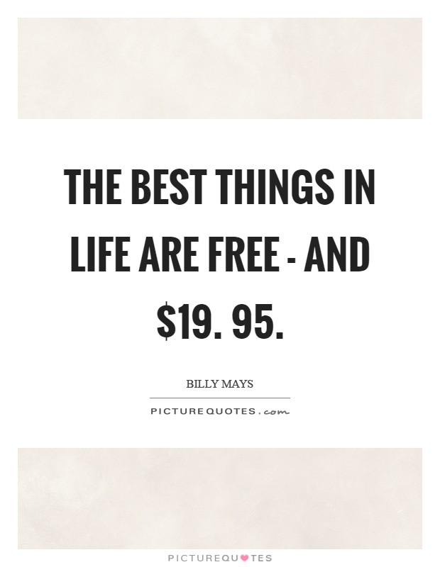 The best things in life are free - and $19. 95 Picture Quote #1