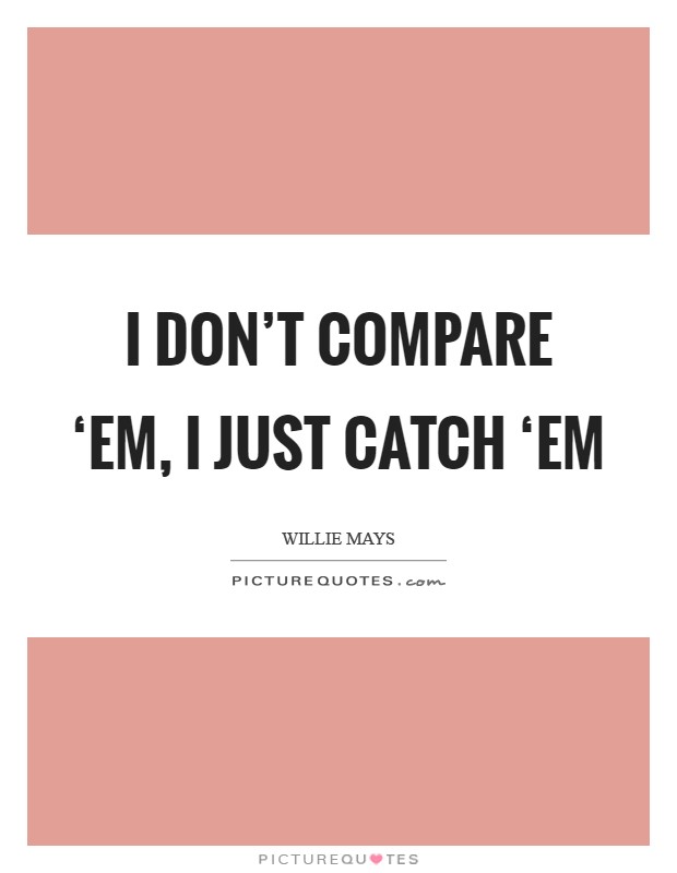 I don't compare ‘em, I just catch ‘em Picture Quote #1