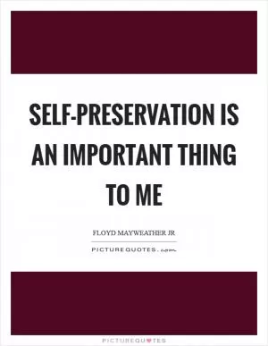 Self-preservation is an important thing to me Picture Quote #1