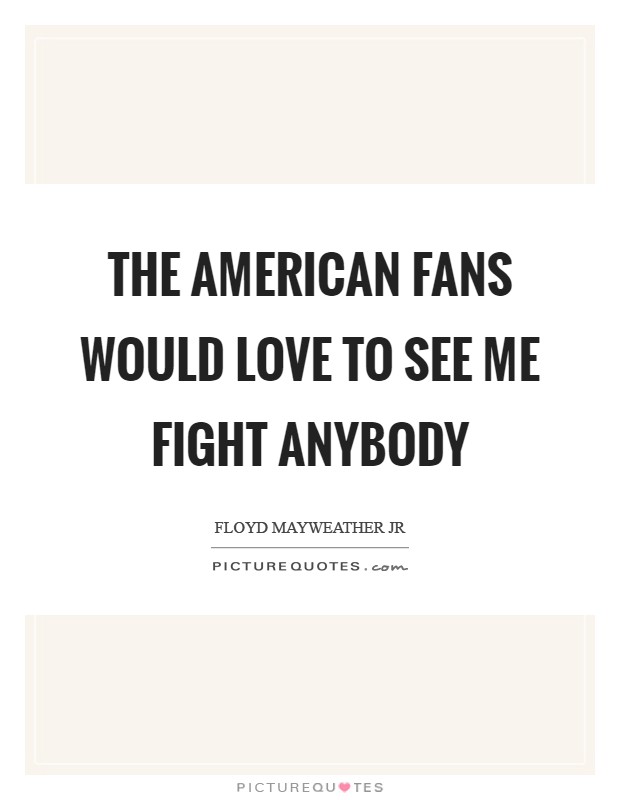 The American fans would love to see me fight anybody Picture Quote #1