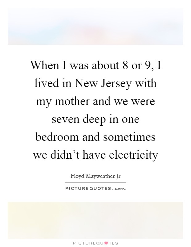 When I was about 8 or 9, I lived in New Jersey with my mother and we were seven deep in one bedroom and sometimes we didn't have electricity Picture Quote #1